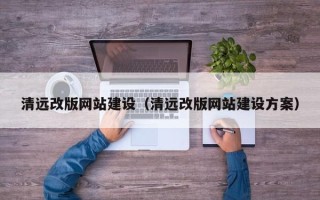 玉溪清远改版网站建设（清远改版网站建设方案）