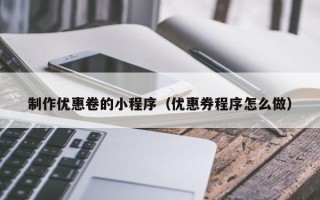 玉溪制作优惠卷的小程序（优惠券程序怎么做）