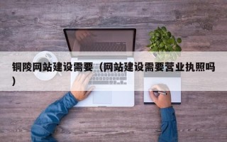 玉溪铜陵网站建设需要（网站建设需要营业执照吗）