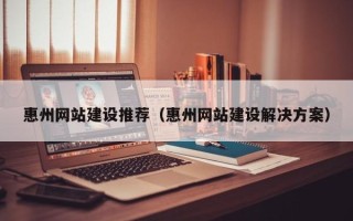 玉溪惠州网站建设推荐（惠州网站建设解决方案）