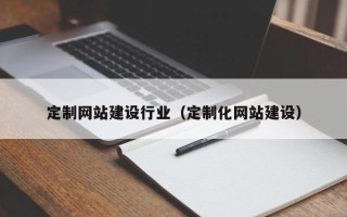 玉溪定制网站建设行业（定制化网站建设）