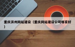 玉溪重庆滨州网站建设（重庆网站建设公司哪家好）