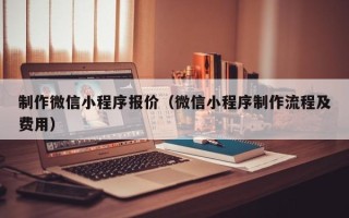 玉溪制作微信小程序报价（微信小程序制作流程及费用）