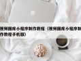 玉溪视频图库小程序制作教程（视频图库小程序制作教程手机版）