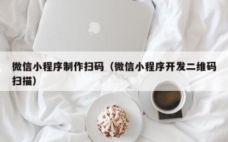 玉溪微信小程序制作扫码（微信小程序开发二维码扫描）