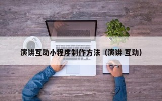 玉溪演讲互动小程序制作方法（演讲 互动）