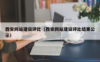 玉溪西安网站建设评比（西安网站建设评比结果公示）